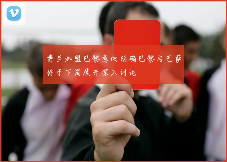 费兰加盟巴黎意向明确巴黎与巴萨将于下周展开深入讨论